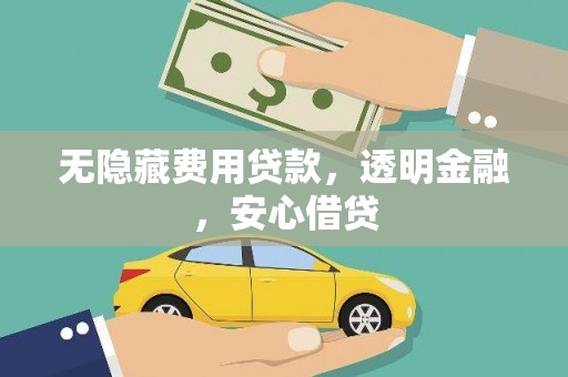 河西无隐藏费用贷款，透明金融，安心借贷