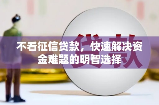 河西不看征信贷款，快速解决资金难题的明智选择