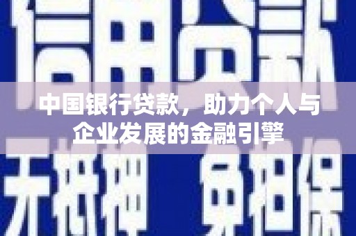 河西中国银行贷款，助力个人与企业发展的金融引擎