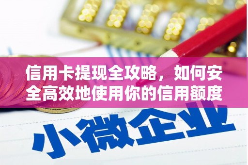 河西信用卡提现全攻略，如何安全高效地使用你的信用额度