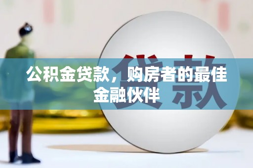 河西公积金贷款，购房者的最佳金融伙伴