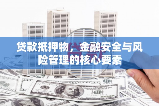河西贷款抵押物，金融安全与风险管理的核心要素