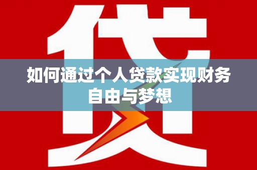 河西如何通过个人贷款实现财务自由与梦想