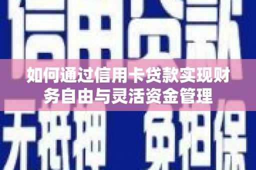 河西如何通过信用卡贷款实现财务自由与灵活资金管理