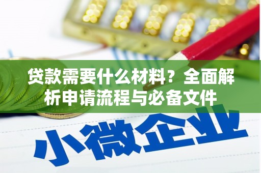 河西贷款需要什么材料？全面解析申请流程与必备文件