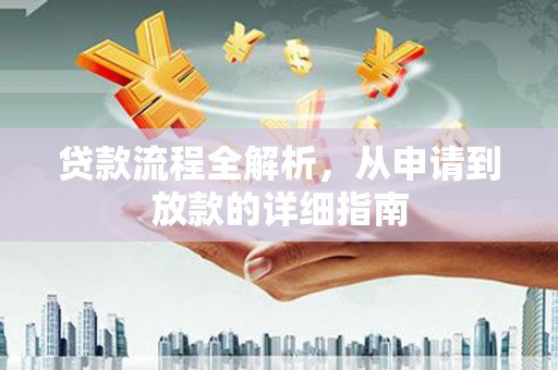 河西贷款流程全解析，从申请到放款的详细指南
