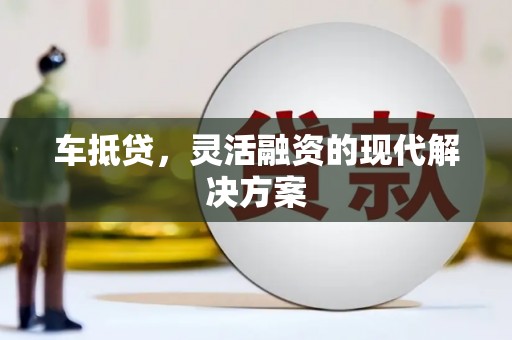 河西车抵贷，灵活融资的现代解决方案