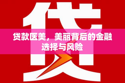 河西贷款医美，美丽背后的金融选择与风险