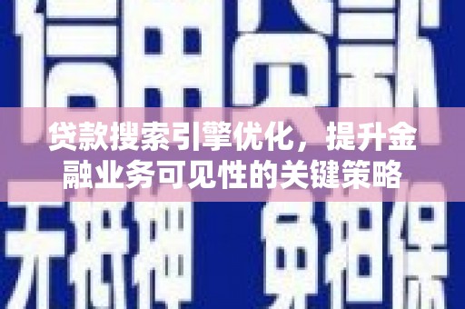 河西贷款搜索引擎优化，提升金融业务可见性的关键策略
