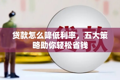 河西贷款怎么降低利率，五大策略助你轻松省钱
