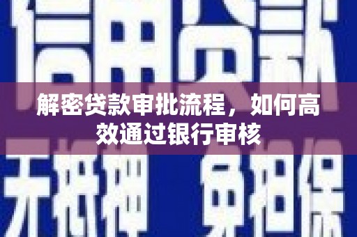 河西解密贷款审批流程，如何高效通过银行审核