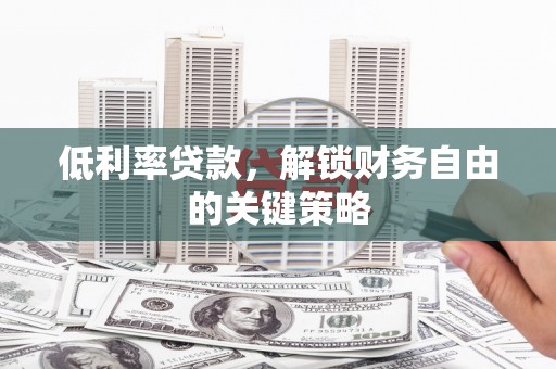 河西低利率贷款，解锁财务自由的关键策略
