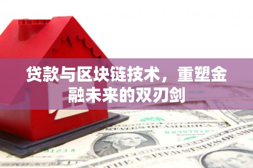 河西贷款与区块链技术，重塑金融未来的双刃剑