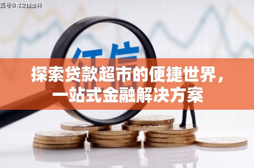 河西探索贷款超市的便捷世界，一站式金融解决方案
