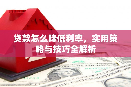 河西贷款怎么降低利率，实用策略与技巧全解析