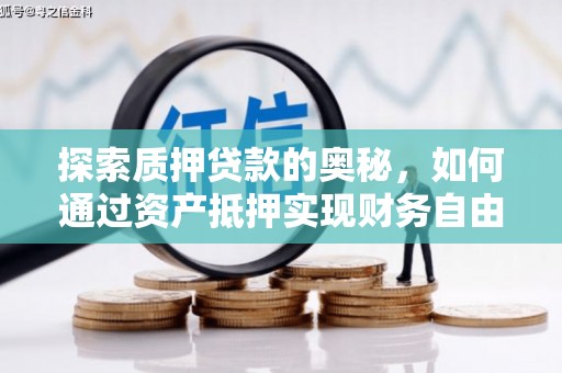 河西探索质押贷款的奥秘，如何通过资产抵押实现财务自由