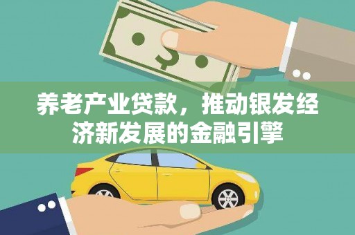 河西养老产业贷款，推动银发经济新发展的金融引擎