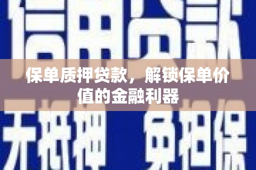河西保单质押贷款，解锁保单价值的金融利器