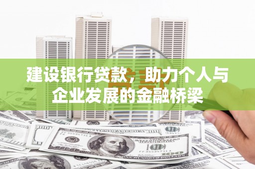 河西建设银行贷款，助力个人与企业发展的金融桥梁