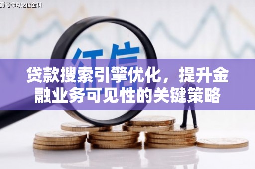 河西贷款搜索引擎优化，提升金融业务可见性的关键策略