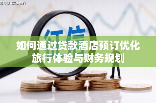河西如何通过贷款酒店预订优化旅行体验与财务规划