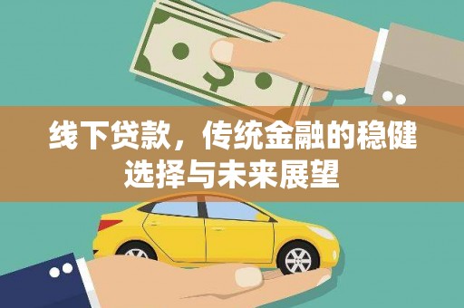 河西线下贷款，传统金融的稳健选择与未来展望