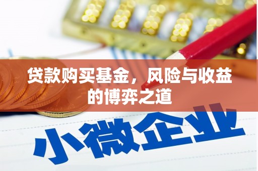 河西贷款购买基金，风险与收益的博弈之道
