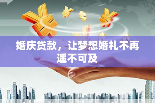 河西婚庆贷款，让梦想婚礼不再遥不可及