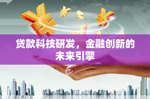 河西贷款科技研发，金融创新的未来引擎