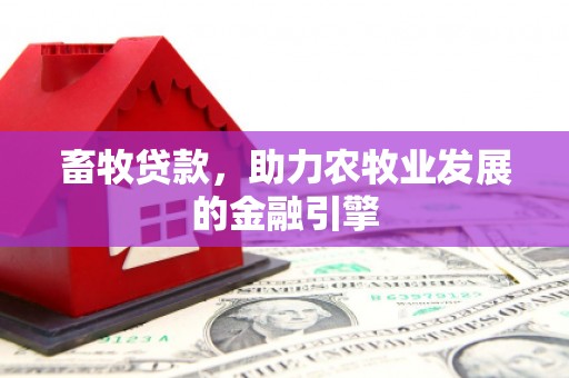 河西畜牧贷款，助力农牧业发展的金融引擎