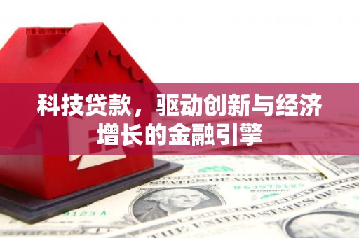 河西科技贷款，驱动创新与经济增长的金融引擎