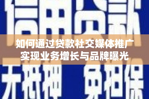 河西如何通过贷款社交媒体推广实现业务增长与品牌曝光