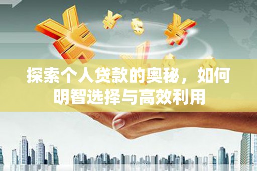 河西探索个人贷款的奥秘，如何明智选择与高效利用