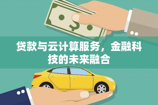河西贷款与云计算服务，金融科技的未来融合