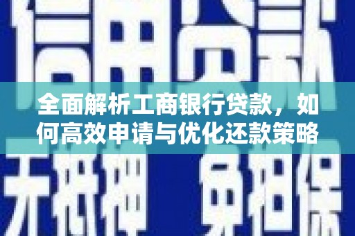 河西全面解析工商银行贷款，如何高效申请与优化还款策略