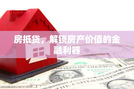 河西房抵贷，解锁房产价值的金融利器