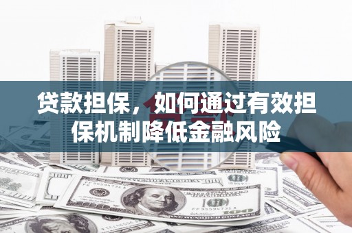 河西贷款担保，如何通过有效担保机制降低金融风险