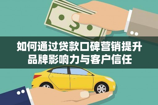 河西如何通过贷款口碑营销提升品牌影响力与客户信任