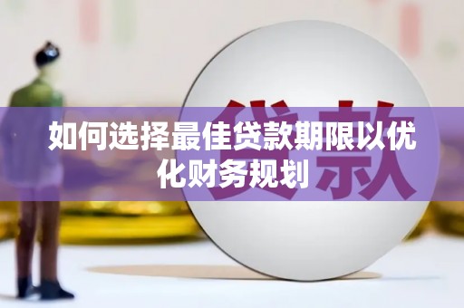 河西如何选择最佳贷款期限以优化财务规划