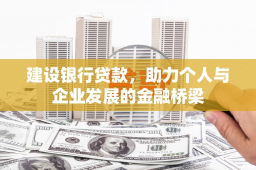 河西建设银行贷款，助力个人与企业发展的金融桥梁