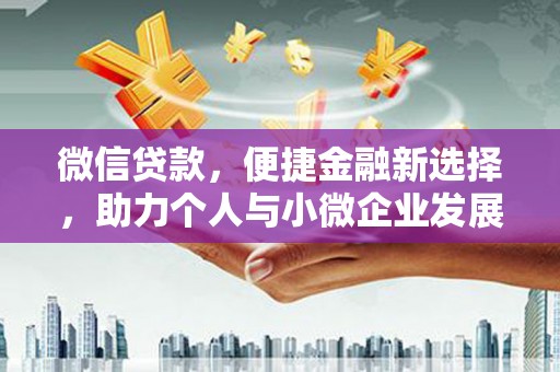 河西微信贷款，便捷金融新选择，助力个人与小微企业发展