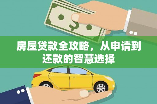河西房屋贷款全攻略，从申请到还款的智慧选择