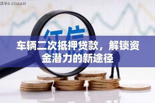河西车辆二次抵押贷款，解锁资金潜力的新途径