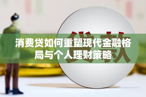河西消费贷如何重塑现代金融格局与个人理财策略