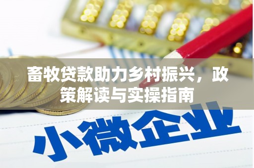 河西畜牧贷款助力乡村振兴，政策解读与实操指南