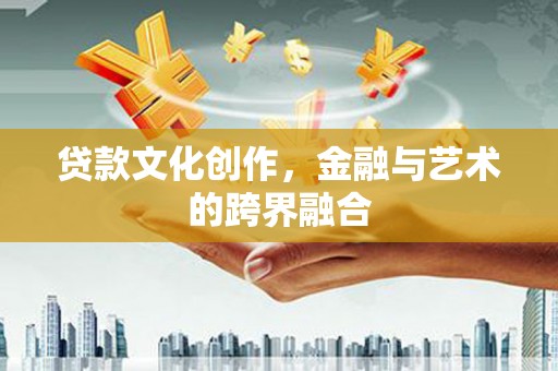 河西贷款文化创作，金融与艺术的跨界融合