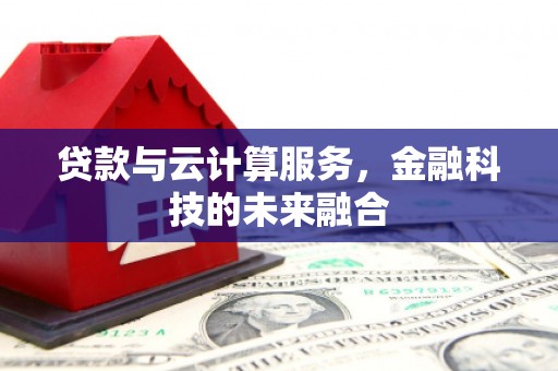 河西贷款与云计算服务，金融科技的未来融合