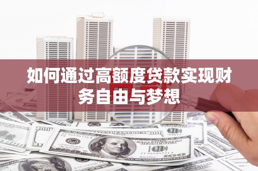 河西如何通过高额度贷款实现财务自由与梦想