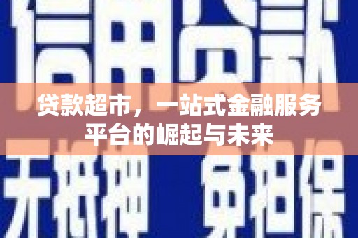 河西贷款超市，一站式金融服务平台的崛起与未来