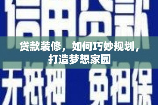河西贷款装修，如何巧妙规划，打造梦想家园